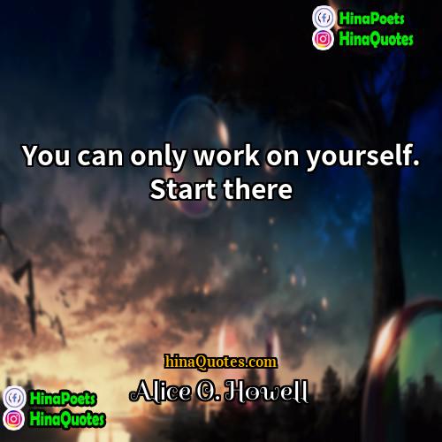 Alice O Howell Quotes | You can only work on yourself. Start